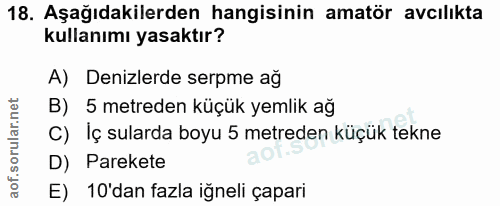 18. soru: Aşağıdakilerden hangisinin amatör avcılıkta kullanımı yasaktır? A) Denizlerde serpme ağ B) 5 metreden küçük yemlik ağ…