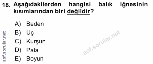 18. soru: Aşağıdakilerden hangisi balık iğnesinin kısımlarından biri değildir? A) Beden rular.net B) Uç C) Kurşun aof.s D) Pala…