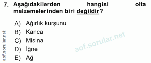 7. soru: Aşağıdakilerden hangisi olta malzemelerinden biri değildir? A) Ağırlık kurşunu B) Kanca Misina D) Iğne E) Ağ