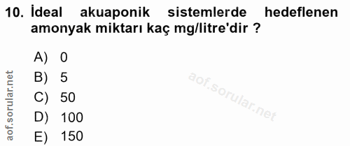 10. soru: İdeal akuaponik sistemlerde hedeflenen amonyak miktarı kaç mg/litre'dir ? A) 0 orular.net B) 5 C) 50 D) 100 aof. E) 150