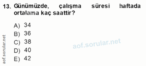 13. soru: Günümüzde, çalışma süresi haftada ortalama kaç saattir? A) 34 net B) 36 C) 38 D) 40 of. E) 42