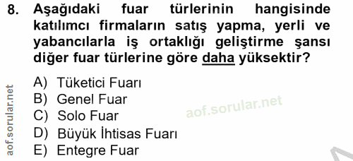 8. soru: Aşağıdaki fuar türlerinin hangisinde katılımcı firmaların satış yapma, yerli ve yabancılarla iş ortaklığı geliştirme…