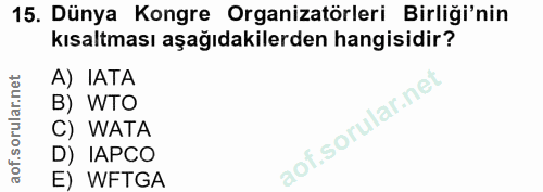 15. soru: Dünya Kongre Organizatörleri Birliği'nin kısaltması aşağıdakilerden hangisidir? A) IATA B) WTO C) WATA D) IAPCO E) WFTGA