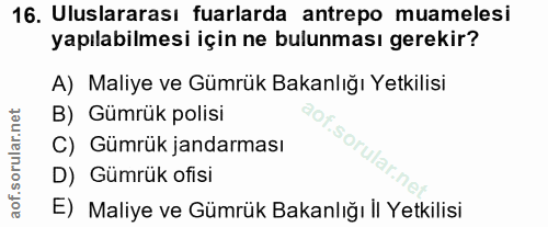 16. soru: Uluslararası fuarlarda antrepo muamelesi yapılabilmesi için ne bulunması gerekir? A) Maliye ve Gümrük Bakanlığı Yetki…