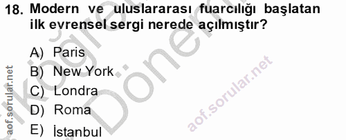 18. soru: Modern ve uluslararası fuarcılığı başlatan ilk evrensel sergi nerede açılmıştır? A) Paris B) New York, f. C) Londra D…