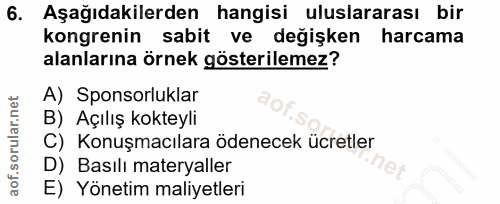 6. soru: Aşağıdakilerden hangisi uluslararası bir kongrenin sabit ve değişken harcama alanlarına örnek gösterilemez? A) Sponso…