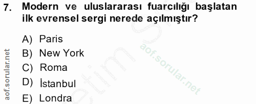 7. soru: Modern ve uluslararası fuarcılığı başlatan ilk evrensel sergi nerede açılmıştır? A) Paris B) New York C) Roma D) İsta…