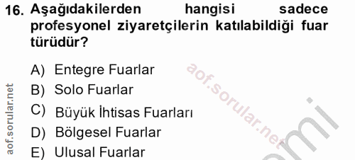 16. soru: Aşağıdakilerden hangisi sadece profesyonel ziyaretçilerin katılabildiği fuar türüdür? A) Entegre Fuarlar B) Solo Fuar…