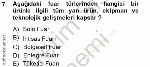 7. soru: Aşağıdaki fuar türlerinden hangisi bir ürünle ilgili tüm yan ürün, ekipman ve teknolojik gelişmeleri kapsar ? A) Solo…