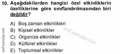 10. soru: Aşağıdakilerden hangisi özel etkinliklerin özelliklerine göre sınıflandırılmasından biri değildir? A) Boş zaman etkin…