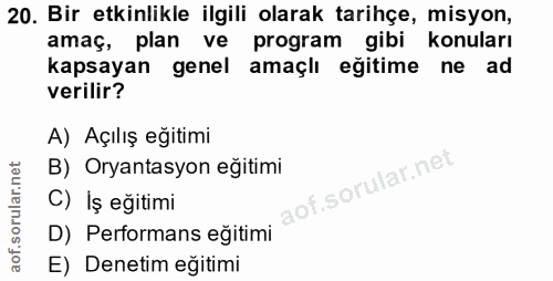 20. soru: Bir etkinlikle ilgili olarak tarihçe, misyon, amaç, plan ve program gibi konuları kapsayan genel amaçlı egitime ne ad…