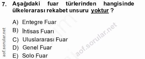 7. soru: Aşağıdaki fuar türlerinden hangisinde ülkelerarası rekabet unsuru yoktur ? A) Entegre Fuar B) ihtisas Fuari C) Ulusla…
