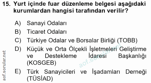 15. soru: Yurt içinde fuar düzenleme belgesi aşağıdaki kurumlardan hangisi tarafından verilir? A) Sanayi Odaları B) Ticaret Oda…