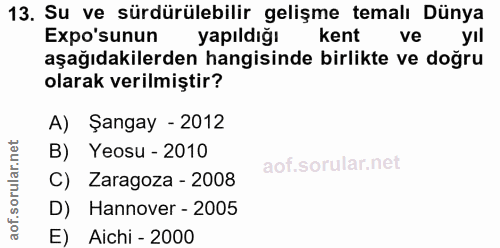 13. soru: Su ve sürdürülebilir gelişme temalı Dünya Expo'sunun yapıldığı kent ve yıl aşağıdakilerden hangisinde birlikte ve doğ…