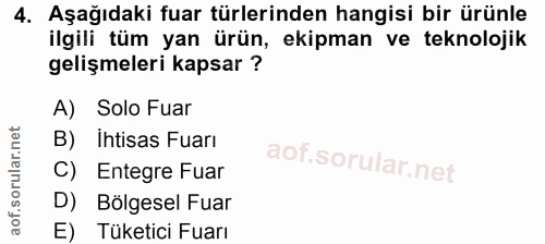 4. soru: Aşağıdaki fuar türlerinden hangisi bir ürünle ilgili tüm yan ürün, ekipman ve teknolojik gelişmeleri kapsar ? A) Solo…