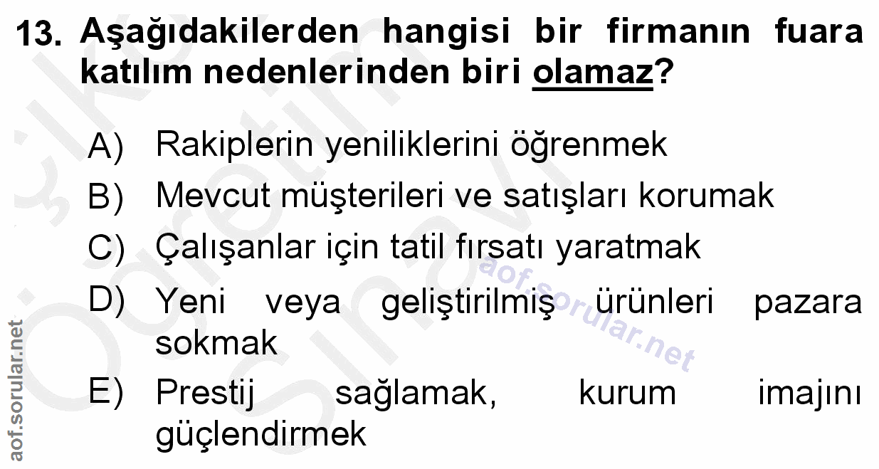 13. soru: Aşağıdakilerden hangisi bir firmanın fuara katılım nedenlerinden biri olamaz? A) Rakiplerin yeniliklerini öğrenmek B)…