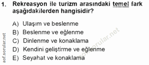 1. soru: Rekreasyon ile turizm arasındaki temel fark aşağıdakilerden hangisidir? A) Ulaşım ve beslenme B) Beslenme ve eğlenme…