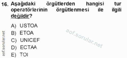 16. soru: Aşağıdaki örgütlerden hangisi tur operatörlerinin örgütlenmesi ile ilgili değildir? A) USTOA B) ETOA C) UNICEF D) ECT…
