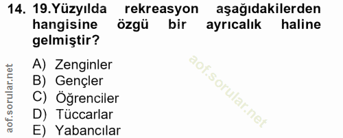 14. soru: 19. Yüzyılda rekreasyon aşağıdakilerden hangisine özgü bir ayrıcalık haline gelmiştir? A) Zenginler B) Gençler C) Öğr…