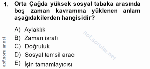 1. soru: Orta Çağda yüksek sosyal tabaka arasında boş zaman kavramına yüklenen anlam aşağıdakilerden hangisidir? A) Aylaklık B…