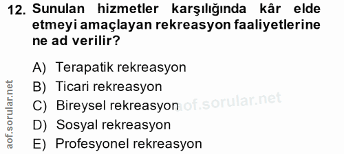 12. soru: Sunulan hizmetler karşılığında kâr elde etmeyi amaçlayan rekreasyon faaliyetlerine ne ad verilir? A) Terapatik rekrea…