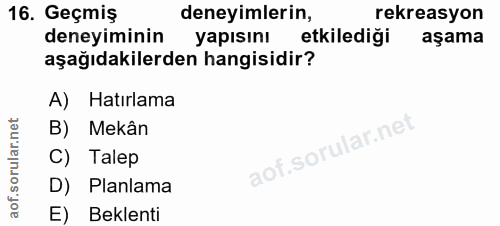 16. soru: Geçmiş deneyimlerin, rekreasyon deneyiminin yapısını etkilediği aşama aşağıdakilerden hangisidir? A) Hatırlama B) Mek…