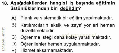 10. soru: Aşağıdakilerden hangisi iş başında eğitimin üstünlüklerinden biri değildir? A) Planlı ve sistematik bir eğitim yapılm…
