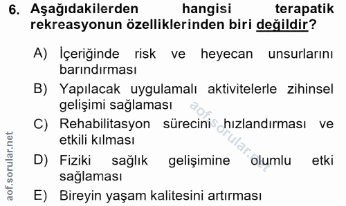 6. soru: Aşağıdakilerden hangisi terapatik rekreasyonun özelliklerinden biri değildir? A) İçeriğinde risk ve heyecan unsurları…