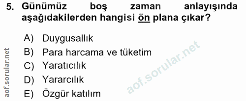 5. soru: Günümüz boş zaman anlayışında aşağıdakilerden hangisi ön plana çıkar? A) Duygusallık B) Para harcama ve tüketim C) Ya…