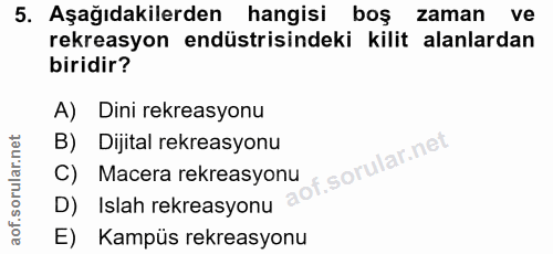 5. soru: Aşağıdakilerden hangisi boş zaman ve rekreasyon endüstrisindeki kilit alanlardan biridir? A) Dini rekreasyonu C) Mace…