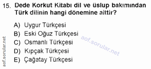 15. soru: Dede Korkut Kitabı dil ve üslup bakımından Türk dilinin hangi dönemine aittir? A) Uygur Türkçesi B) Eski Oğuz Türkçes…