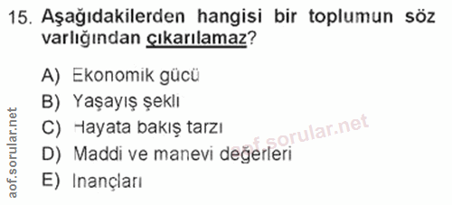 15. soru: Aşağıdakilerden hangisi bir toplumun söz varlığından çıkarılamaz? A) Ekonomik gücü B) Yaşayış şeklı C) Hayata bakış t…