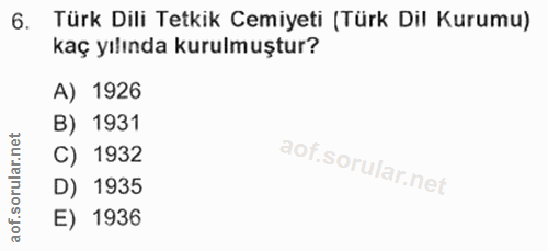 6. soru: Türk Dili Tetkik Cemiyeti (Türk Dil Kurumu) kaç yılında kurulmuştur? A) 1926 B) 1931 C) 1932 D) 1935 E) 1936