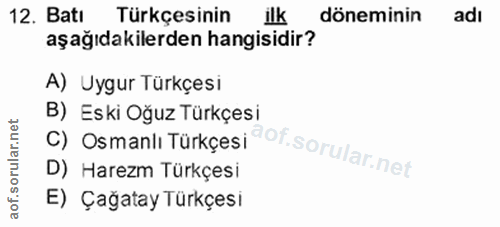12. soru: Batı Türkçesinin ilk döneminin adı aşağıdakilerden hangisidir? A) Uygur Türkçesi C) Osmanlı Türkçesi@of. B) Eski Oğuz…