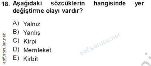 18. soru: Aşağıdaki sözcüklerin hangisinde yer değiştirme olayı vardır? A) Yalnız B) Yanlış C) Kirpi D) Memleket E) Kirbit