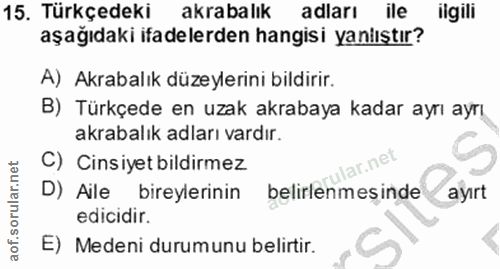 15. soru: Türkçedeki akrabalık adları ile ilgili aşağıdaki ifadelerden hangisi yanlıştır? A) Akrabalık düzeylerini bildirir. B)…