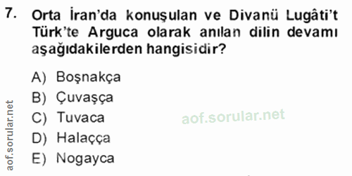 7. soru: Orta İran'da konuşulan ve Divanü Lugâti't Türk'te Arguca olarak anılan dilin devamı aşağıdakilerden hangisidir? A) Bo…
