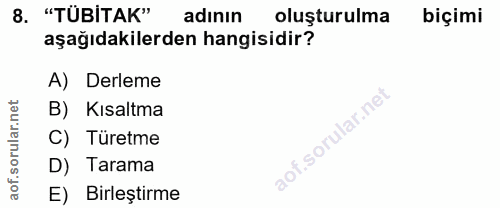 8. soru: "TÜBITAK" adının oluşturulma biçimi aşağıdakilerden hangisidir? A) Derleme B) Kısaltma C) Türetme D) Tarama E) Birleş…