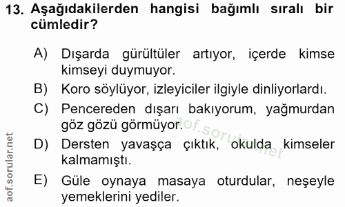 13. soru: Aşağıdakilerden hangisi bağımlı sıralı bir cümledir? A) Dışarda gürültüler artıyor, içerde kimse kimseyi duymuyor. B)…