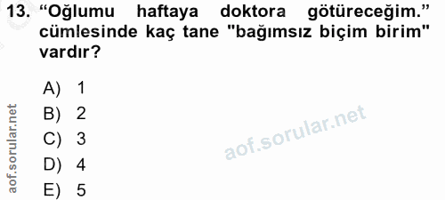 13. soru: "Oğlumu haftaya doktora götüreceğim." cumlesinde kaç tane "bağımsız biçim birim" vardır? A) 1 B) 2 C) 3 D) 4 E) 5