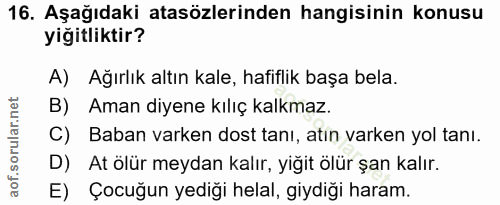 16. soru: Aşağıdaki atasözlerinden hangisinin konusu yiğitliktir? A) Ağırlık altın kale, hafiflik başa bela. B) Aman diyene kıl…