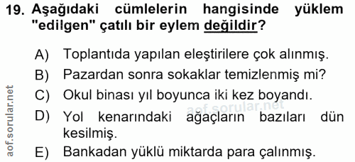 19. soru: Aşağıdaki cümlelerin hangisinde yüklem "edilgen" çatılı bir eylem değildir? A) Toplantıda yapılan eleştirilere çok al…