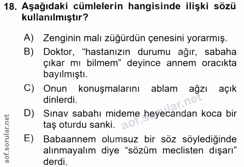 18. soru: Aşağıdaki cümlelerin hangisinde ilişki sözü kullanılmıştır? A) Zenginin malı züğürdün çenesini yorarmış. B) Doktor, "…