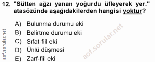 12. soru: "Sütten ağzı yanan yoğurdu üfleyerek yer." atasözünde aşağıdakilerden hangisi yoktur? A) Bulunma durumu eki B) Belirt…