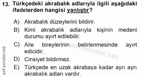 13. soru: Türkçedeki akrabalık adlarıyla ilgili aşağıdaki ifadelerden hangisi yanlıştır? A) Akrabalık düzeylerini bildirir. B)…