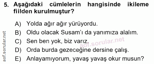 5. soru: Aşağıdaki cümlelerin hangisinde ikileme fiilden kurulmuştur? A) Yolda ağır ağır yürüyordu. B) Oldu olacak Susam'ı da…