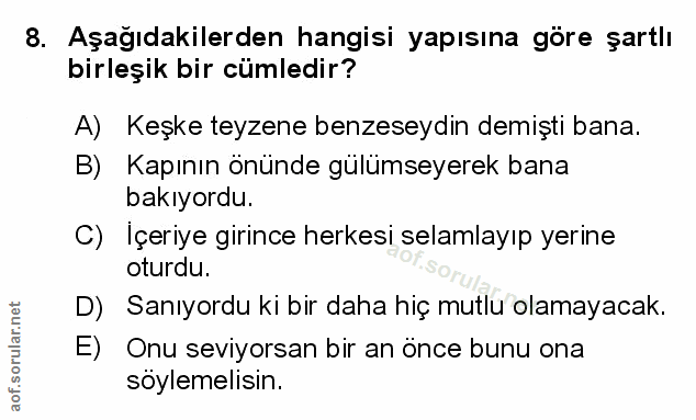 8. soru: Aşağıdakilerden hangisi yapısına göre şartlı birleşik bir cümledir? A) Keşke teyzene benzeseydin demişti bana. B) Kap…