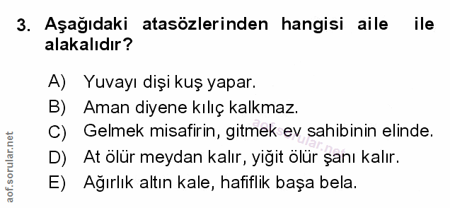 3. soru: Aşağıdaki atasozlerinden hangisi aile ile alakalıdır? A) Yuvayı dişi kuş yapar. B) Aman diyene kılıç kalkmaz. C) Gelm…