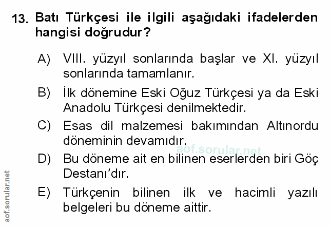 13. soru: Batı Türkçesi ile ilgili aşağıdaki ifadelerden hangisi doğrudur? A) VIII. yüzyıl sonlarında başlar ve XI. yüzyıl sonl…