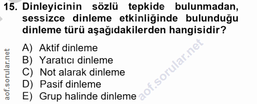 15. soru: Dinleyicinin sözlü tepkide bulunmadan, sessizce dinleme etkinliğinde bulunduğu dinleme türü aşağıdakilerden hangisidi…